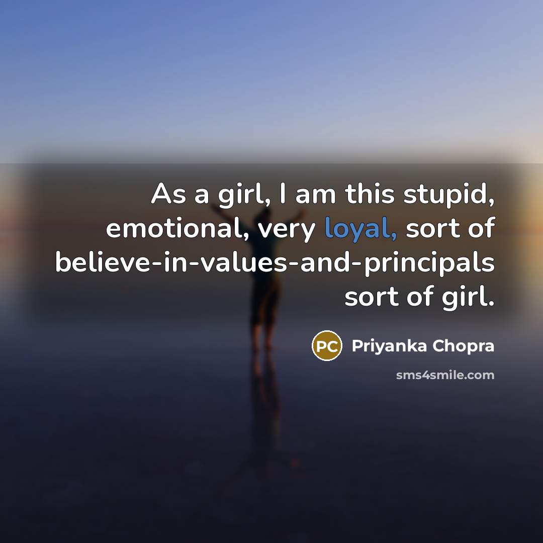 “As a girl, I am this stupid, emotional, very loyal,…” quote by Priyanka Chopra