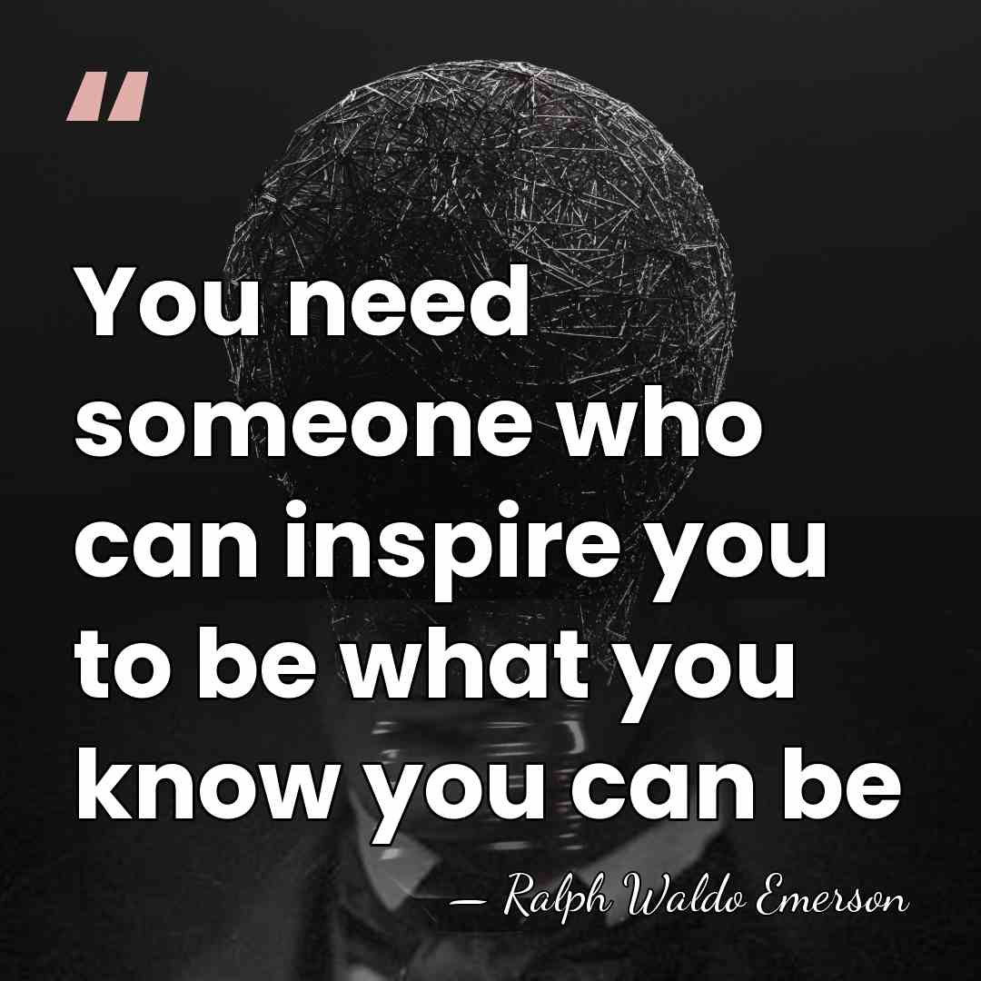 You need someone who can inspire you to be what you know&hellip; - Ralph Waldo Emerson