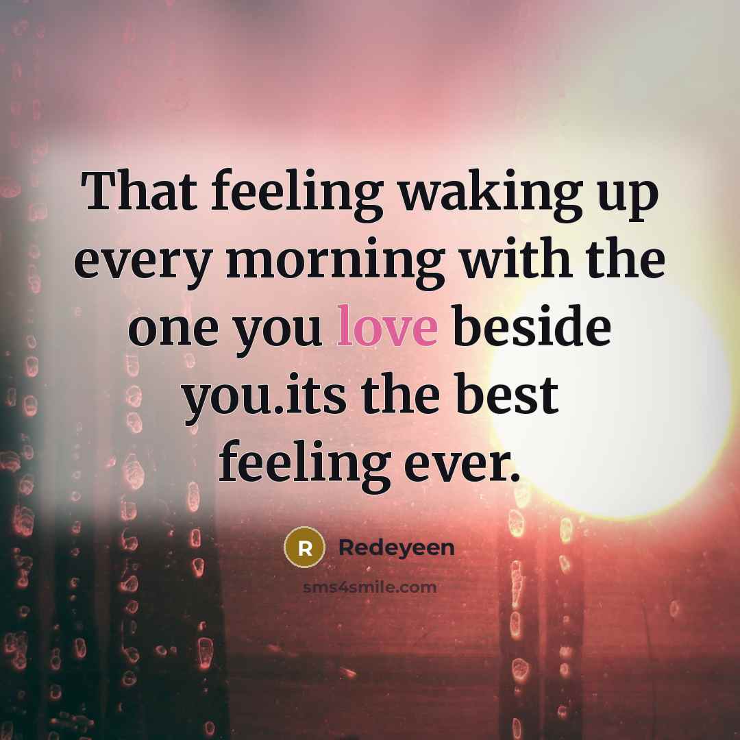 “That feeling waking up every morning with the one you love beside you.its the best feeling ever.” quote by Redeyeen