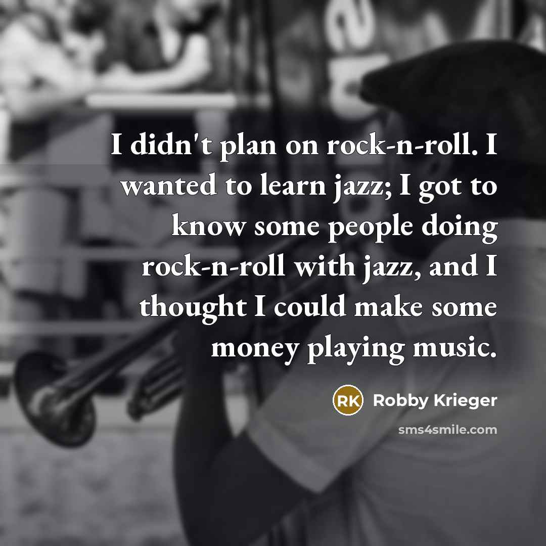 “I didn't plan on rock-n-roll. I wanted to learn jazz;…” quote by Robby Krieger