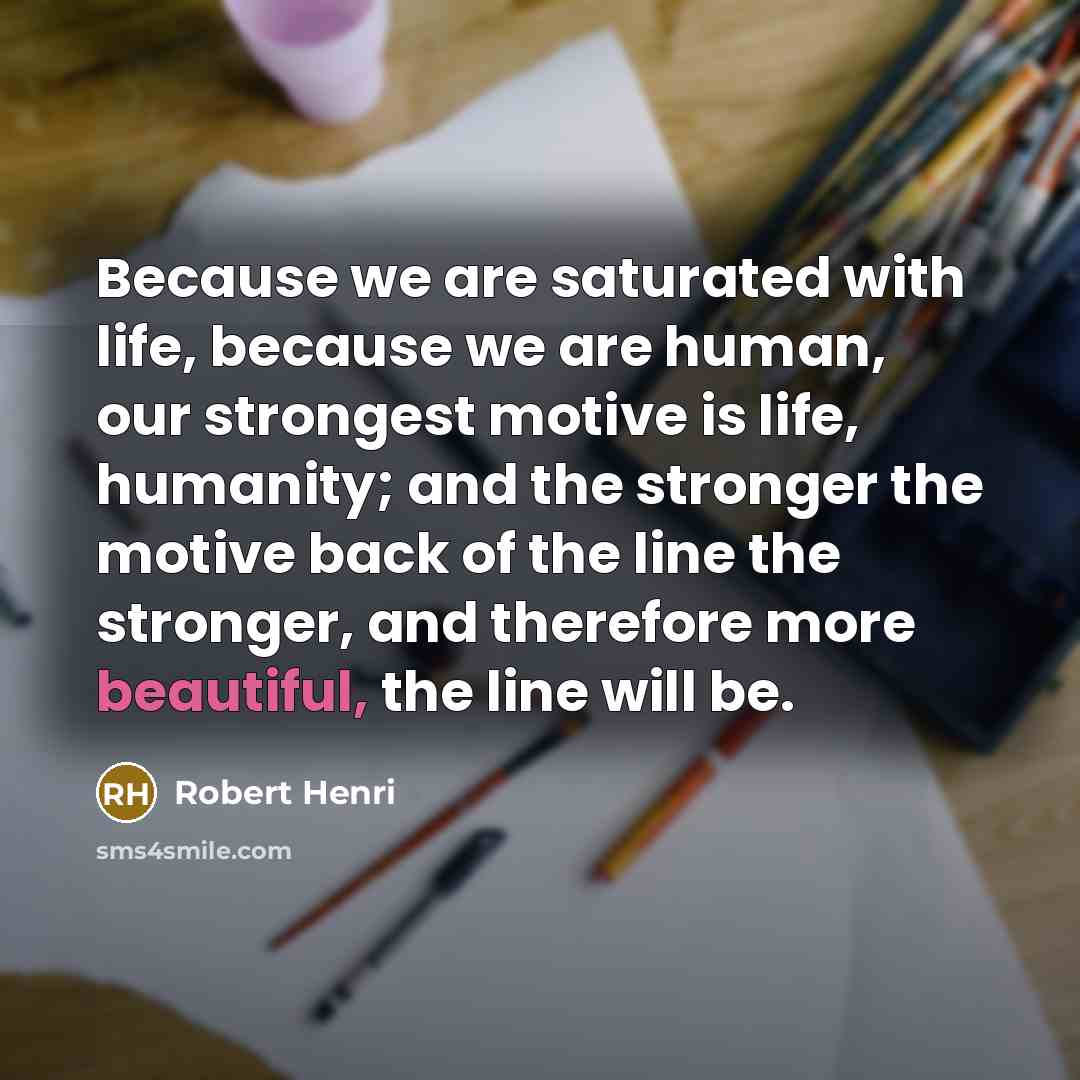 “Because we are saturated with life, because we are human,…” quote by Robert Henri