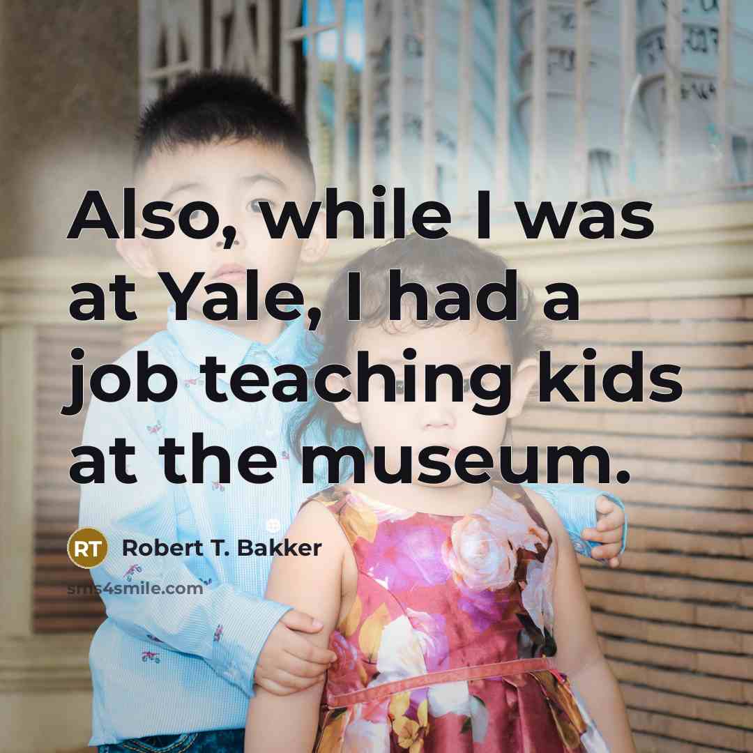 “Also, while I was at Yale, I had a job…” quote by Robert T. Bakker