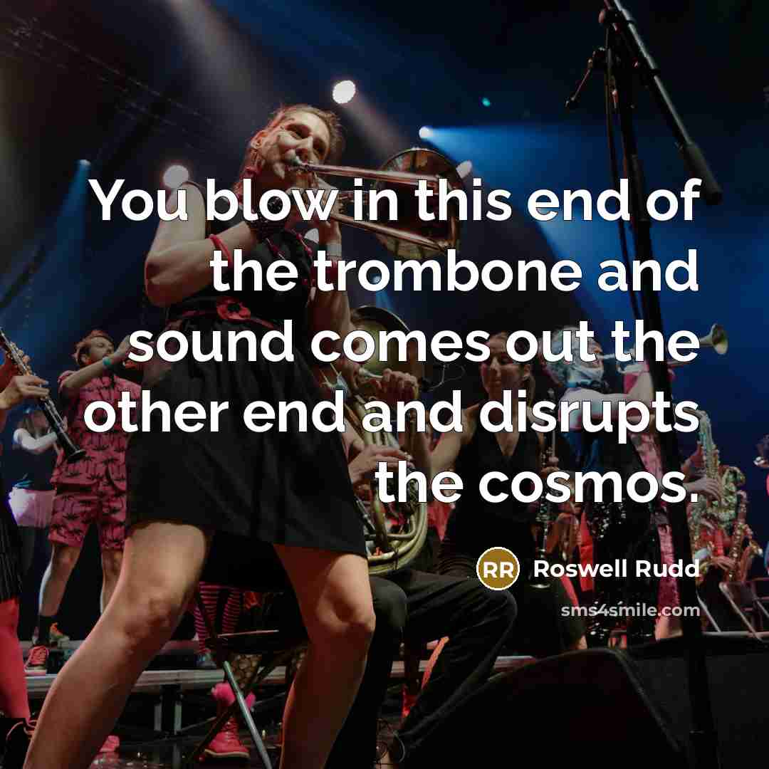 “You blow in this end of the trombone and sound comes out the other end and disrupts the cosmos.” quote by Roswell Rudd