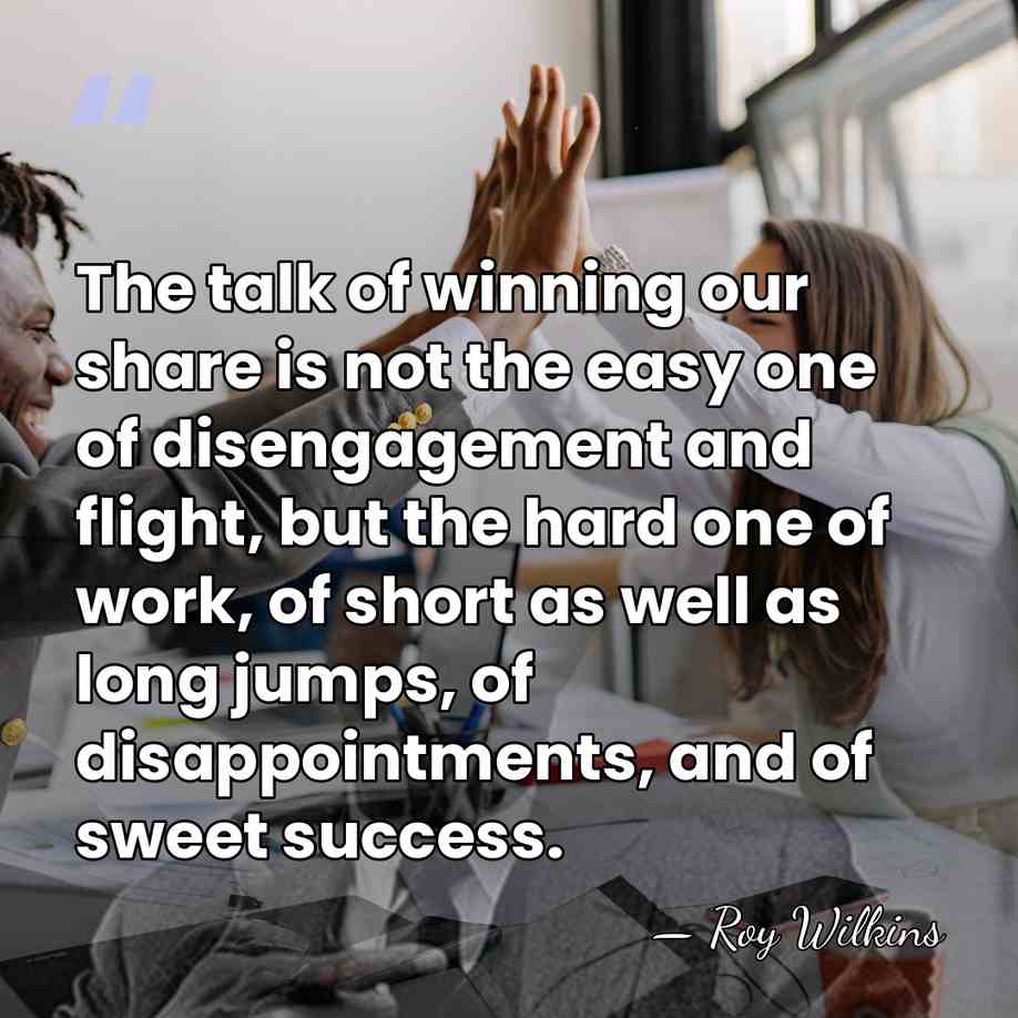 The talk of winning our share is not the easy one of&hellip; - Roy Wilkins