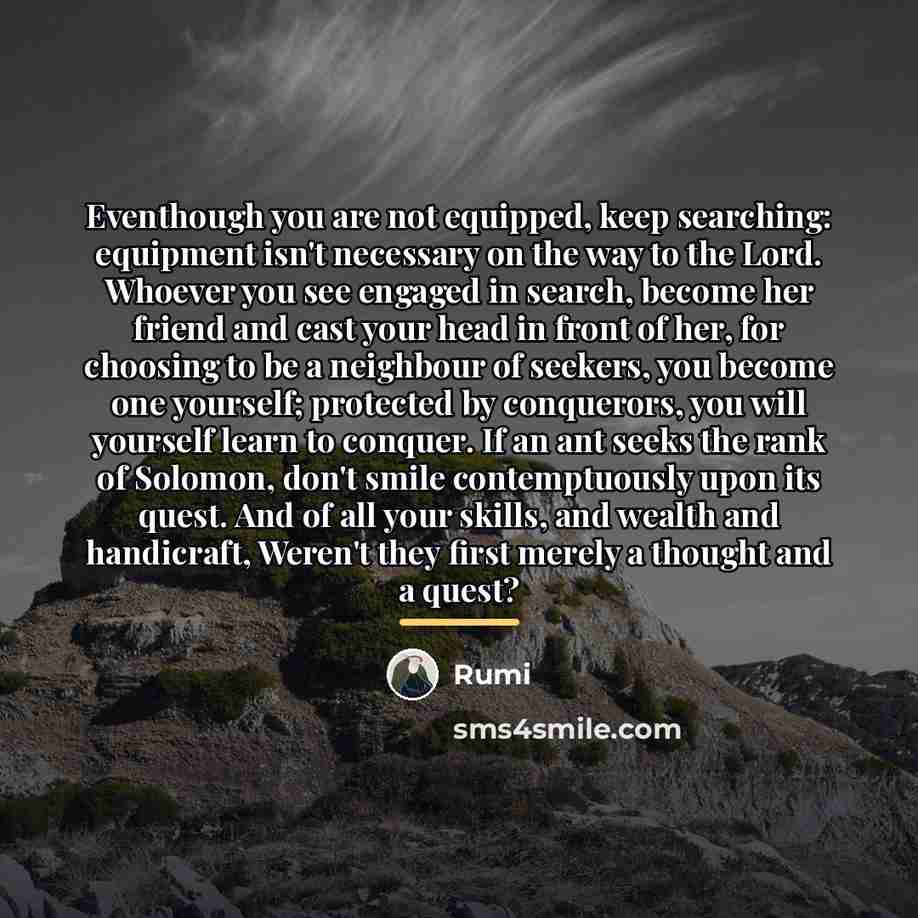 “Eventhough you are not equipped, keep searching: equipment isn't necessary…” quote by Rumi