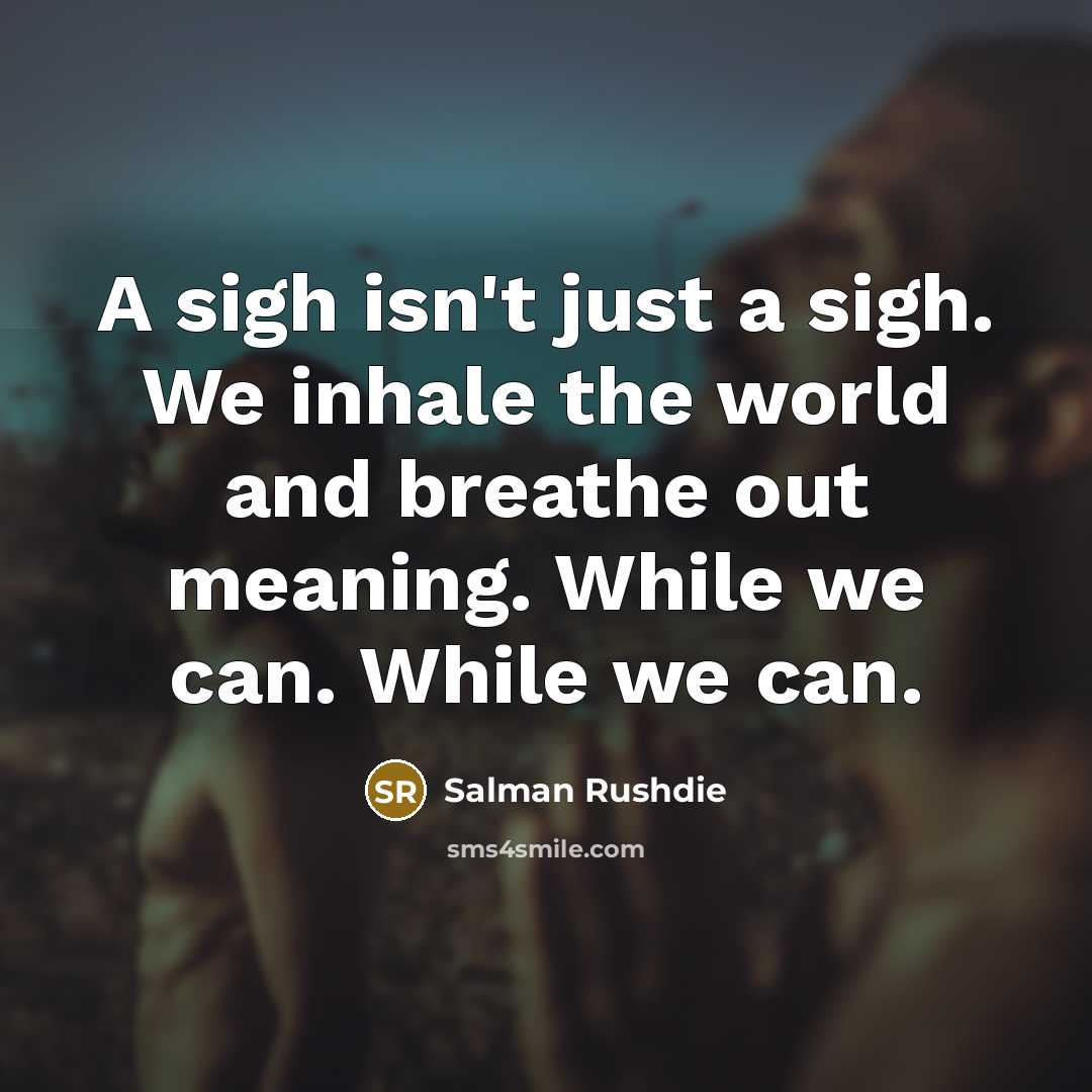 “A sigh isn't just a sigh. We inhale the world…” quote by Salman Rushdie