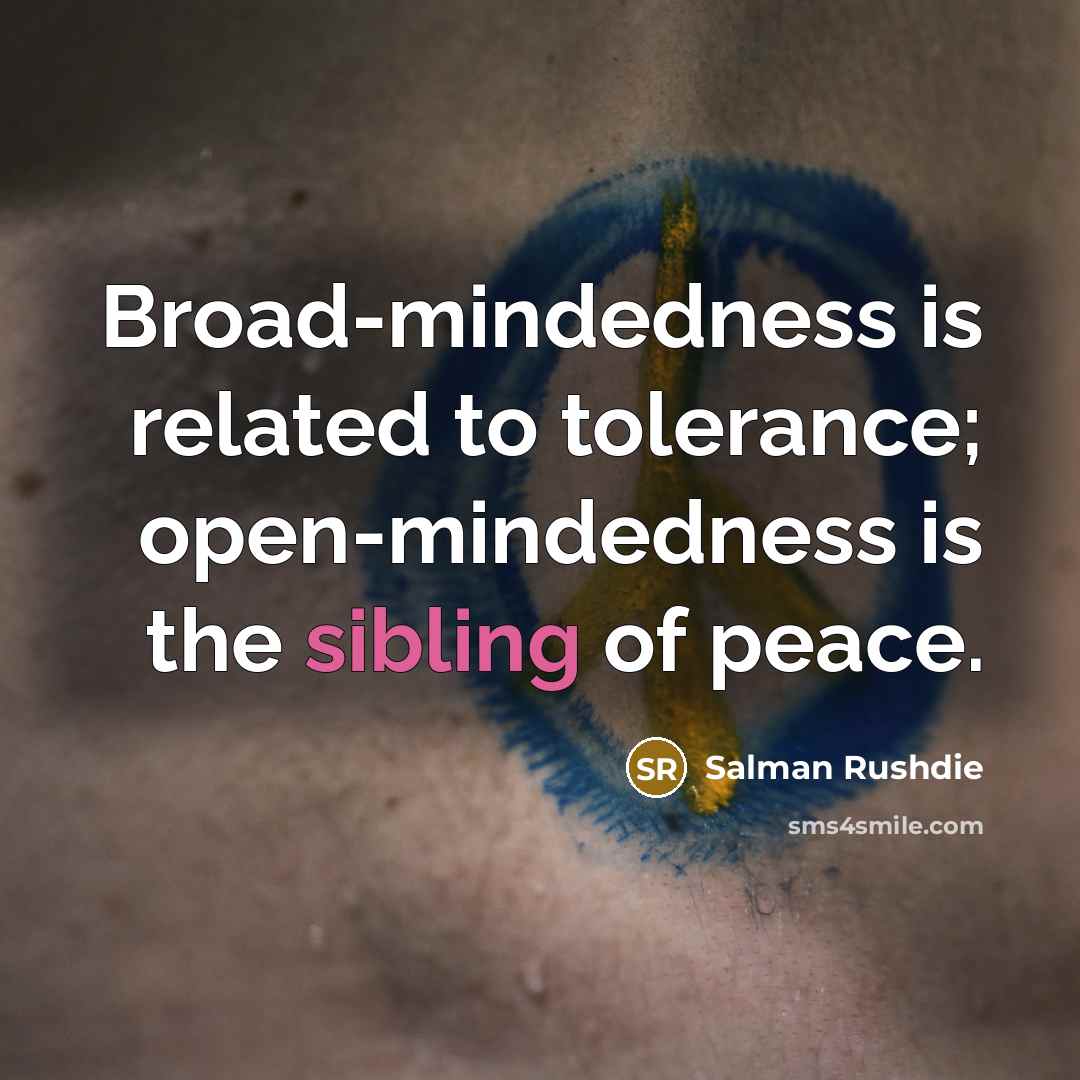 “Broad-mindedness is related to tolerance; open-mindedness is the sibling of…” quote by Salman Rushdie