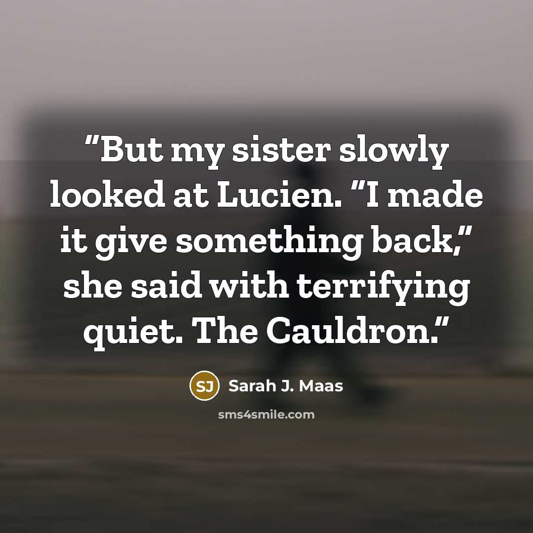 “But my sister slowly looked at Lucien. “I made it give something back,” she said with terrifying quiet. The Cauldron.” quote by Sarah J. Maas
