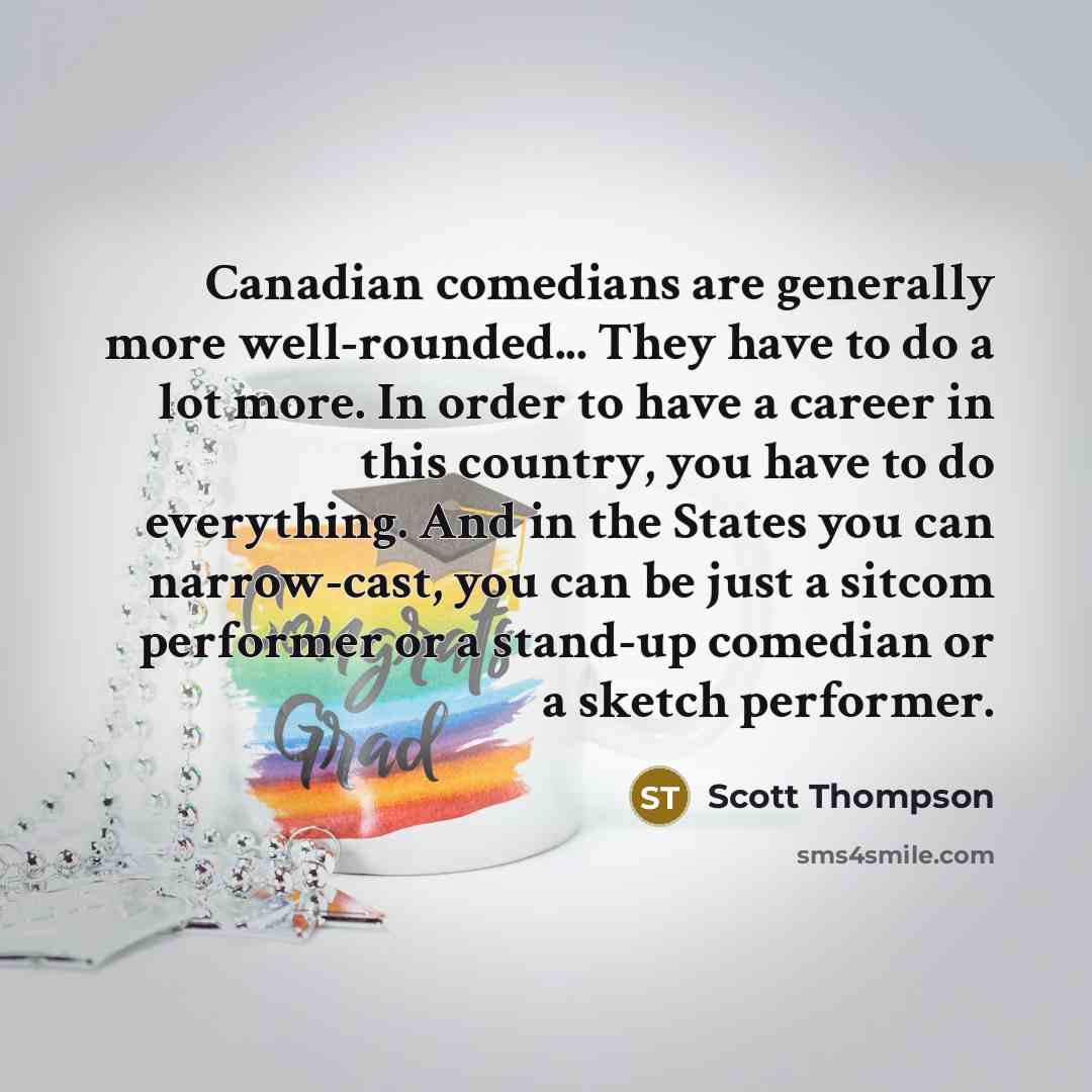 “Canadian comedians are generally more well-rounded... They have to do…” quote by Scott Thompson