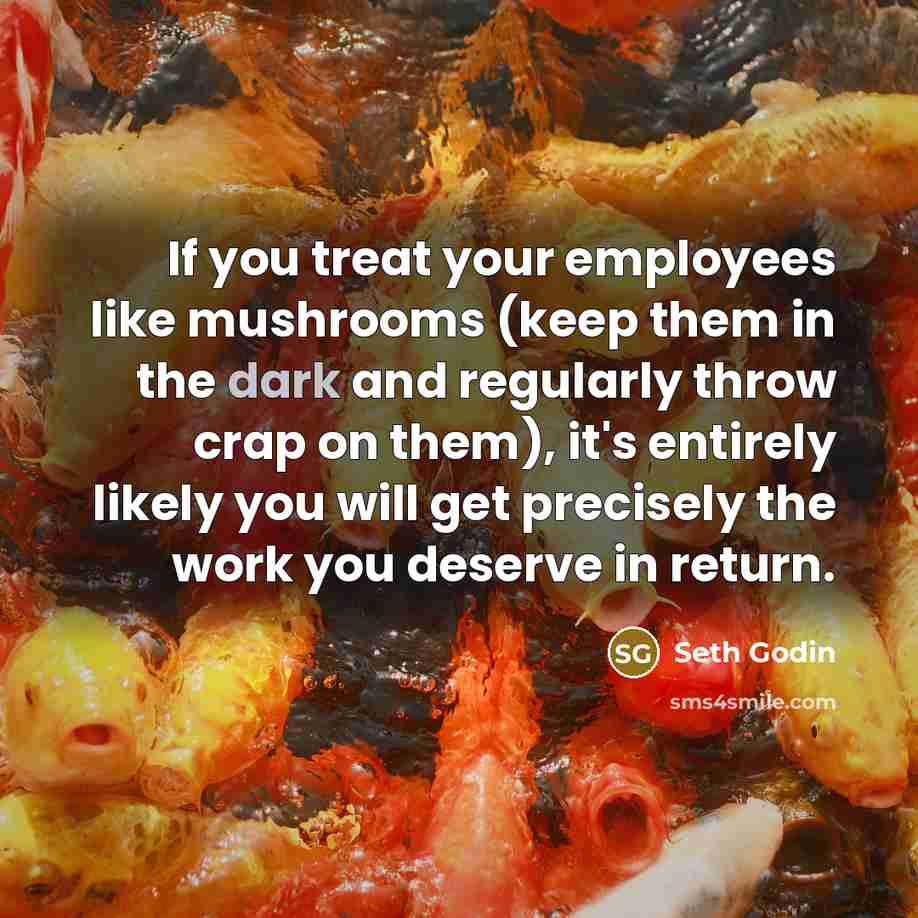 “If you treat your employees like mushrooms (keep them in…” quote by Seth Godin