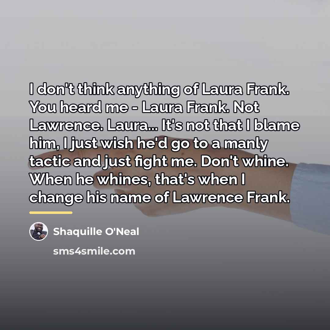“I don't think anything of Laura Frank. You heard me…” quote by Shaquille O'Neal