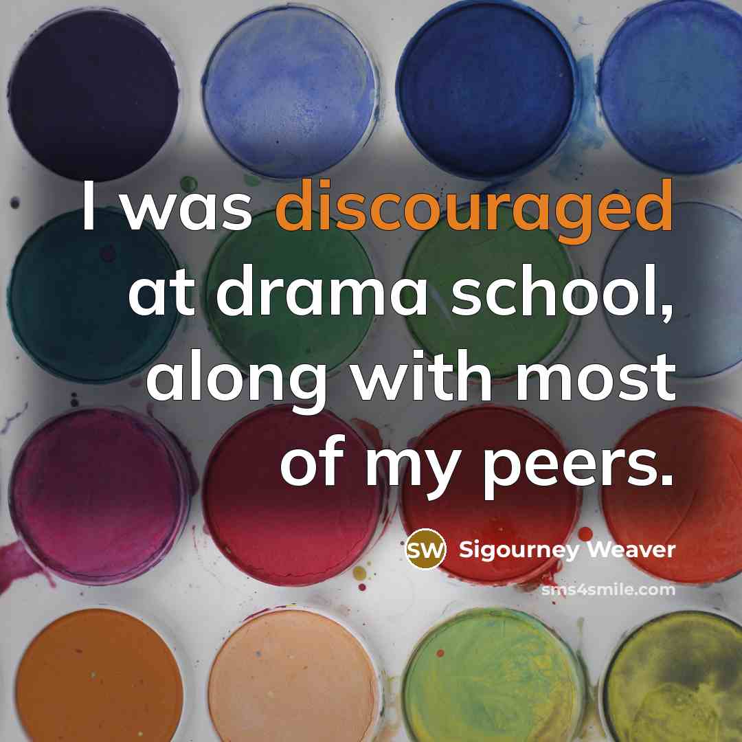 “I was discouraged at drama school, along with most of my peers.” quote by Sigourney Weaver