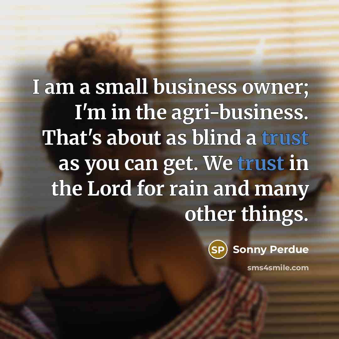 “I am a small business owner; I'm in the agri-business.…” quote by Sonny Perdue