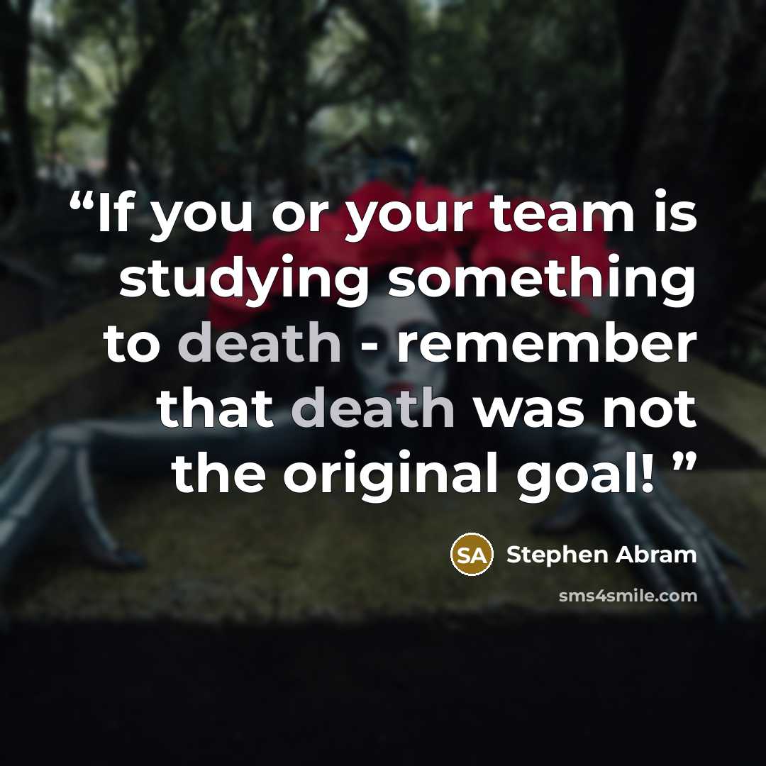 “If you or your team is studying something to death - remember that death was not the original goal!” quote by Stephen Abram