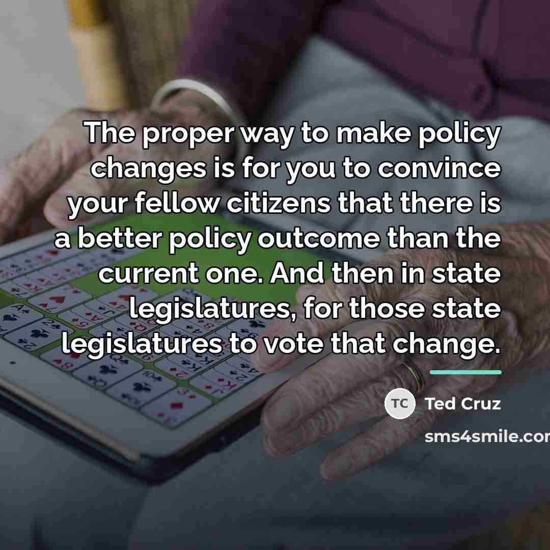 “The proper way to make policy changes is for you…” quote by Ted Cruz