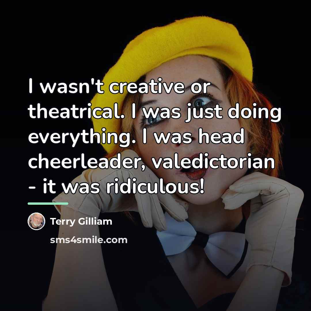 “I wasn't creative or theatrical. I was just doing everything.…” quote by Terry Gilliam