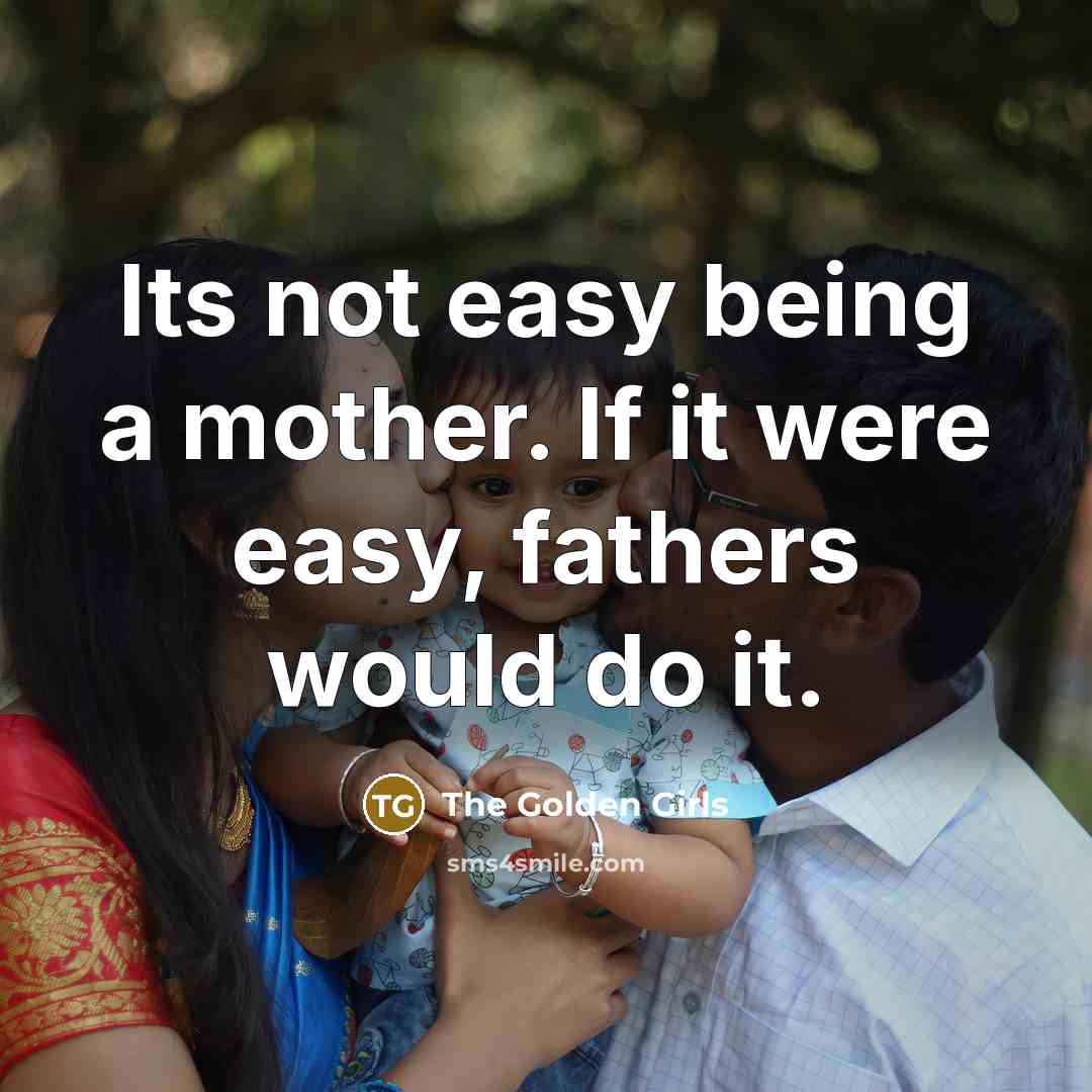 “Its not easy being a mother. If it were easy, fathers would do it.” quote by The Golden Girls