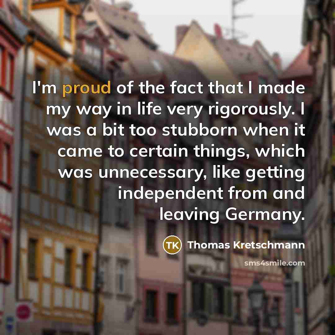 “I'm proud of the fact that I made my way…” quote by Thomas Kretschmann