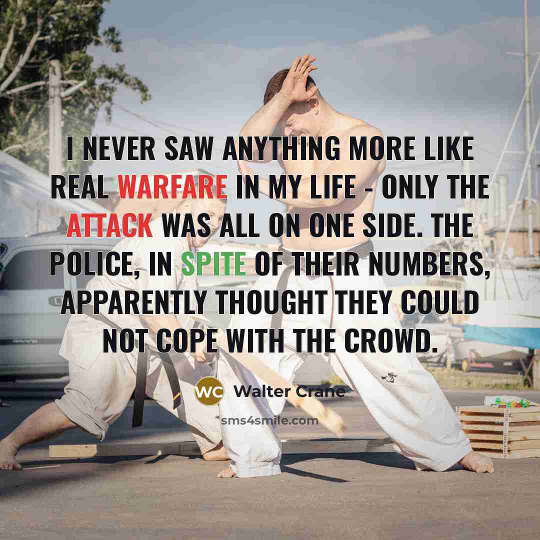 “I never saw anything more like real warfare in my life - only the attack was all on one side. The police, in spite of their numbers, apparently thought they could not cope with the crowd.” quote by Walter Crane