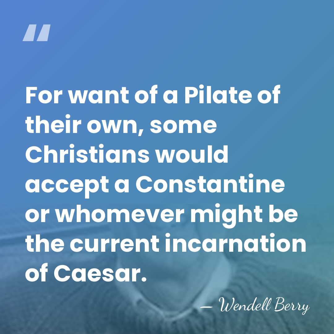 For want of a Pilate of their own, some Christians would accept&hellip; - Wendell Berry