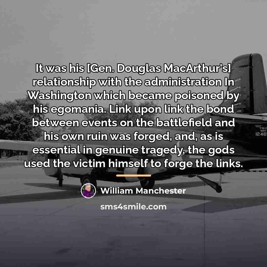 “It was his [Gen. Douglas MacArthur's] relationship with the administration…” quote by William Manchester