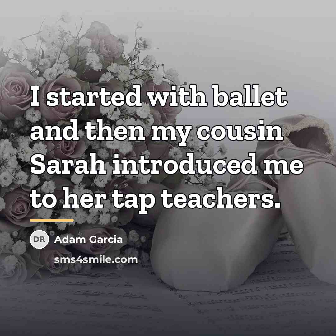 “I started with ballet and then my cousin Sarah introduced…” quote by Adam Garcia