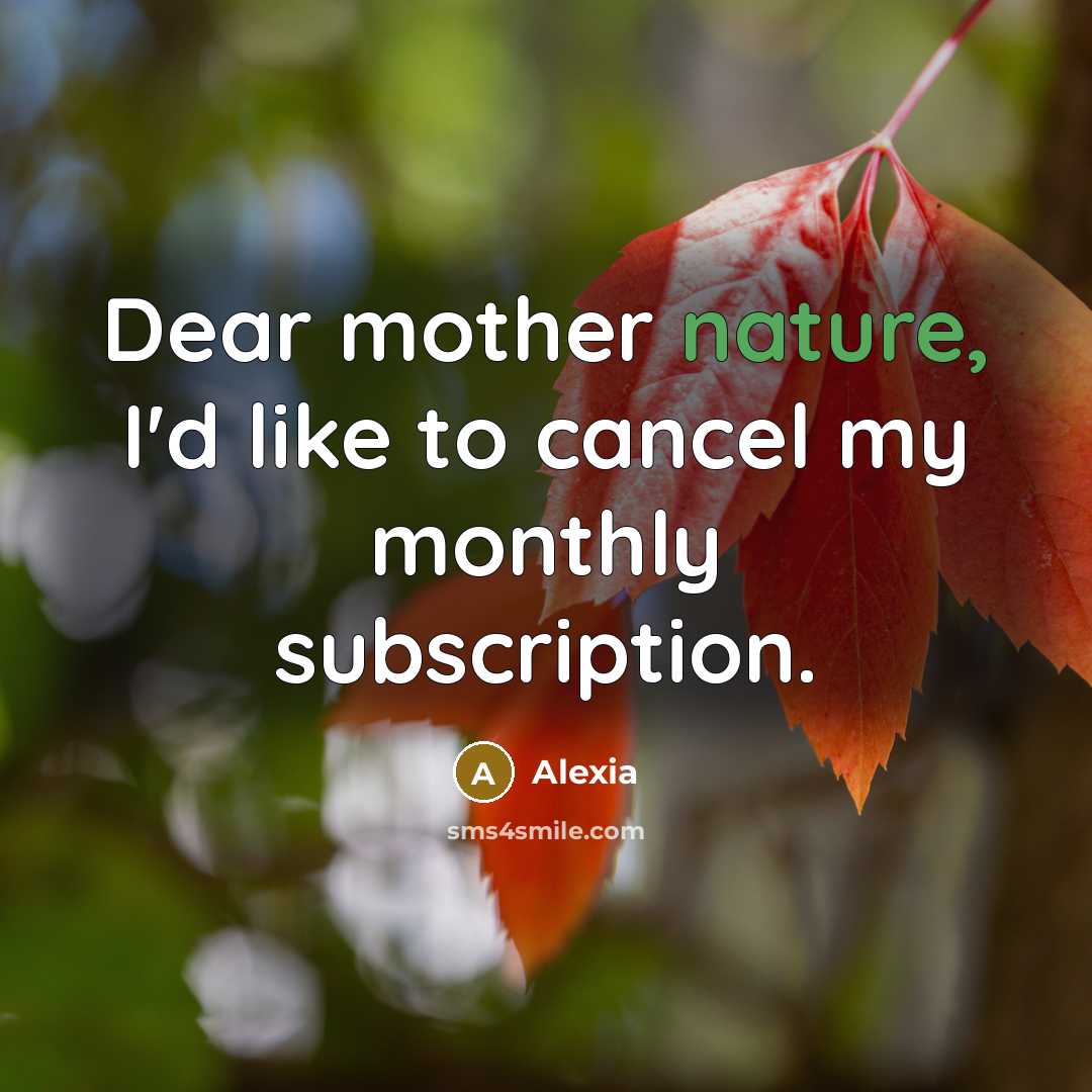 “Dear mother nature, I'd like to cancel my monthly subscription.…” quote by Alexia