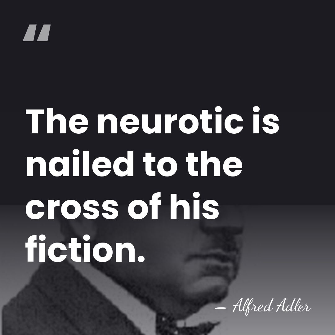 The neurotic is nailed to the cross of his fiction. - Alfred Adler