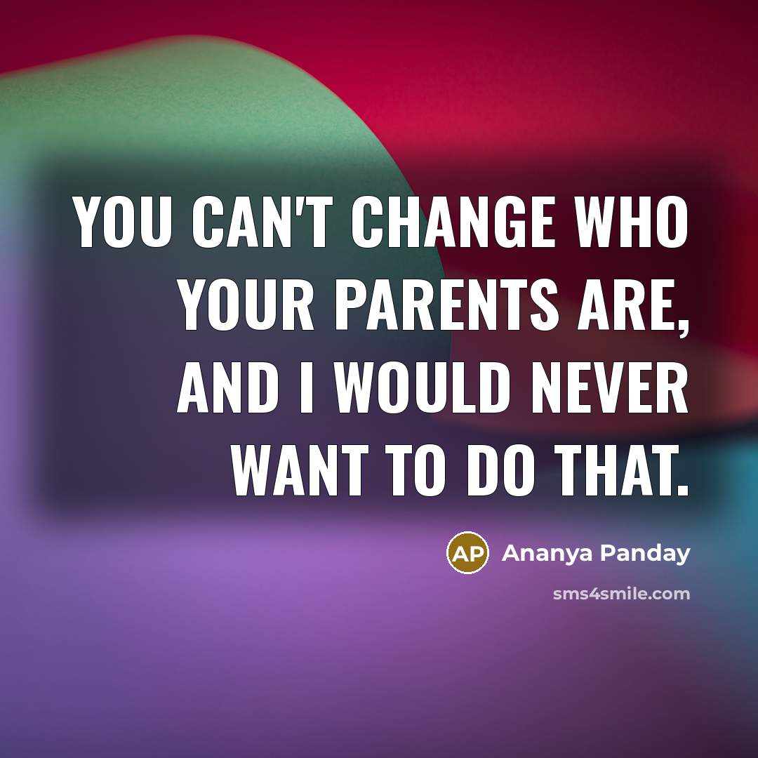 “You can't change who your parents are, and I would…” quote by Ananya Panday