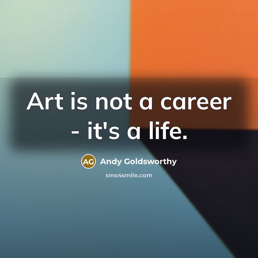“Art is not a career - it's a life.…” quote by Andy Goldsworthy