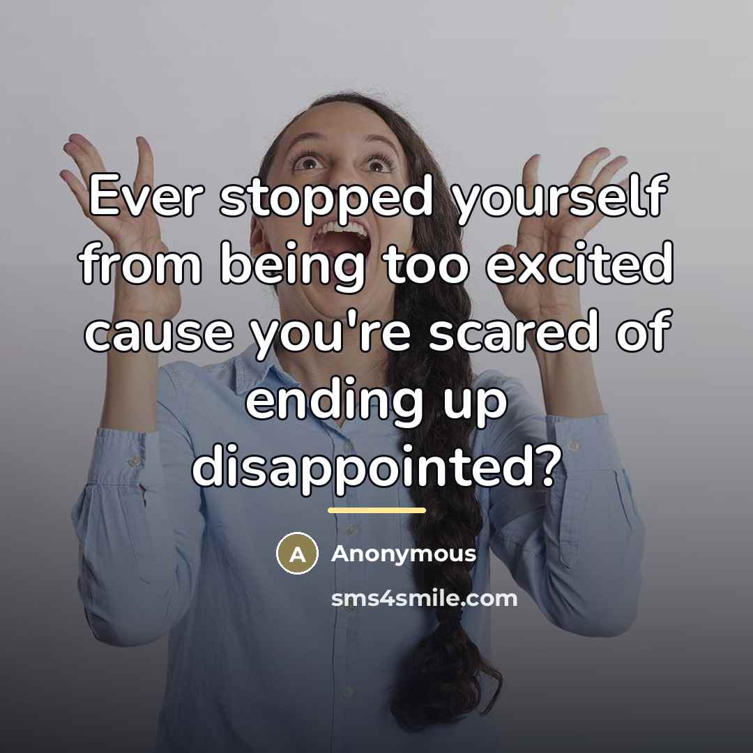 “Ever stopped yourself from being too excited cause you're scared…” quote by Anonymous