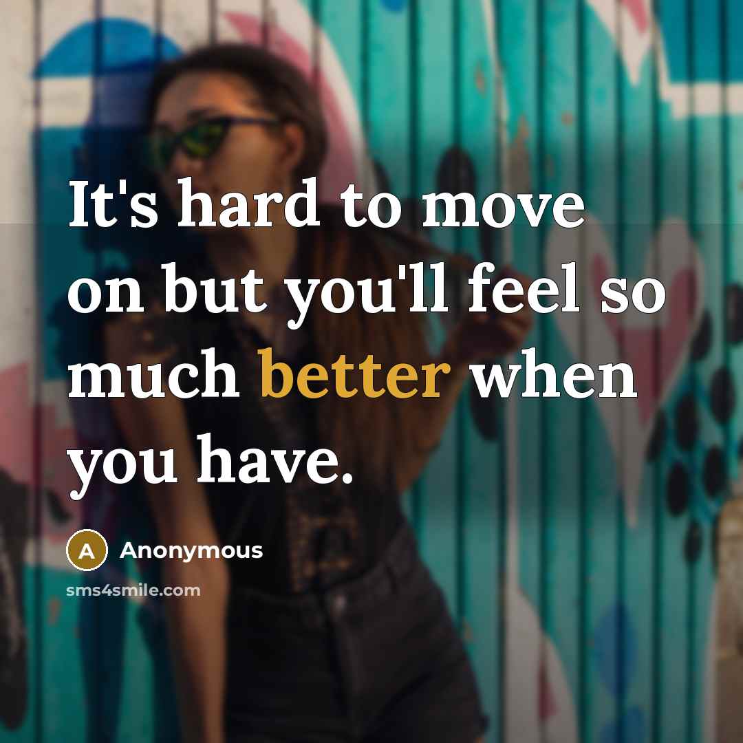 “It's hard to move on but you'll feel so much better when you have.” quote by Anonymous