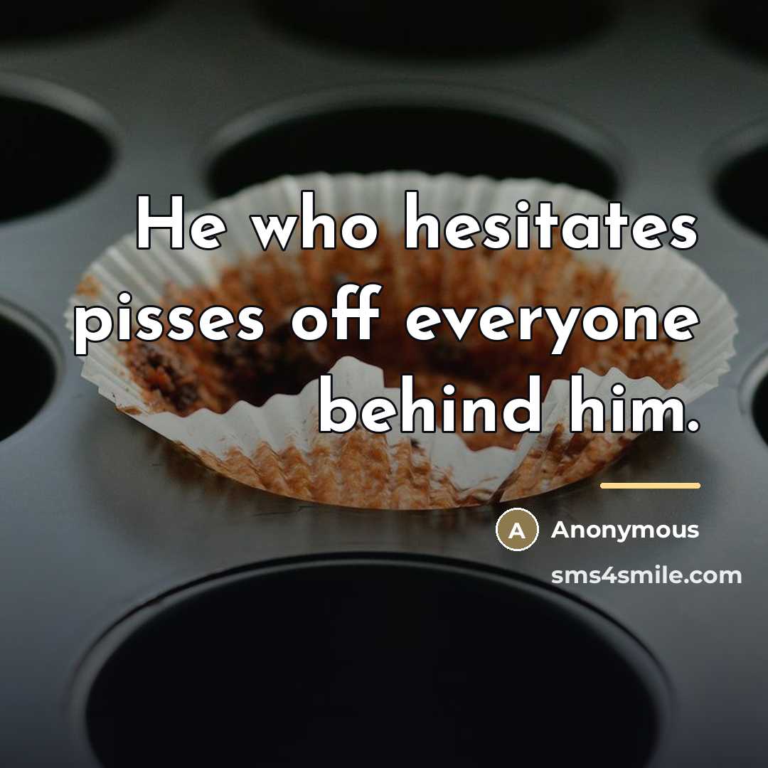“He who hesitates pisses off everyone behind him.…” quote by Anonymous