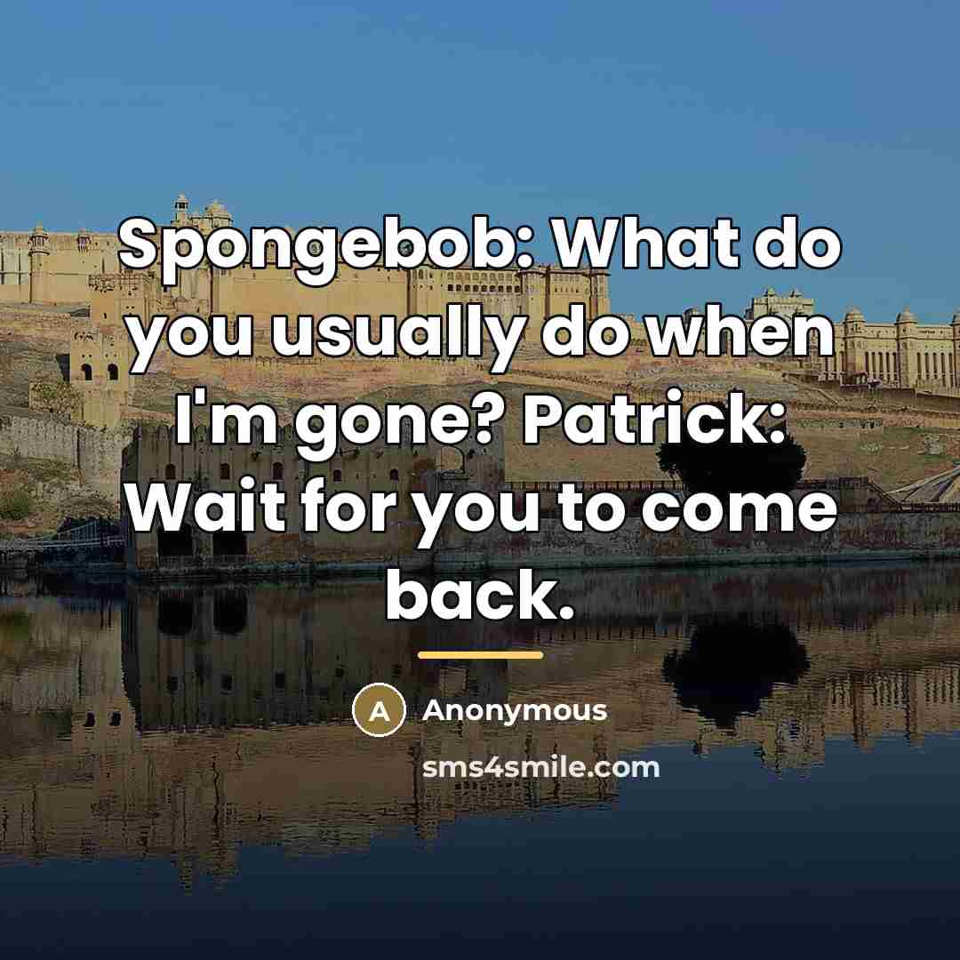 “Spongebob: What do you usually do when I'm gone? Patrick:…” quote by Anonymous