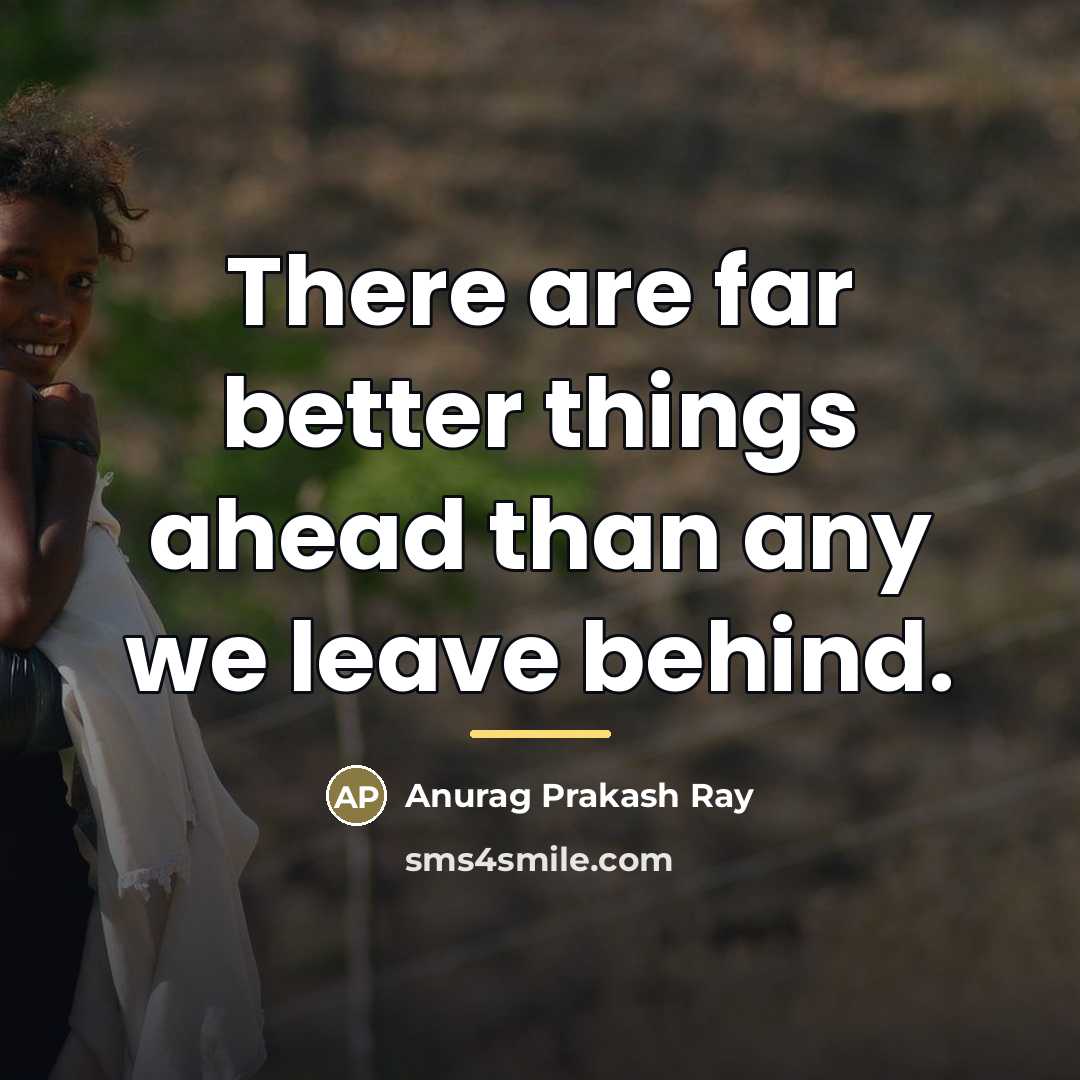 “There are far better things ahead than any we leave…” quote by Anurag Prakash Ray