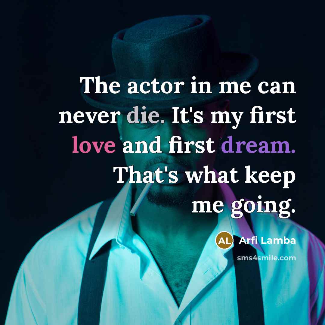 “The actor in me can never die. It's my first…” quote by Arfi Lamba