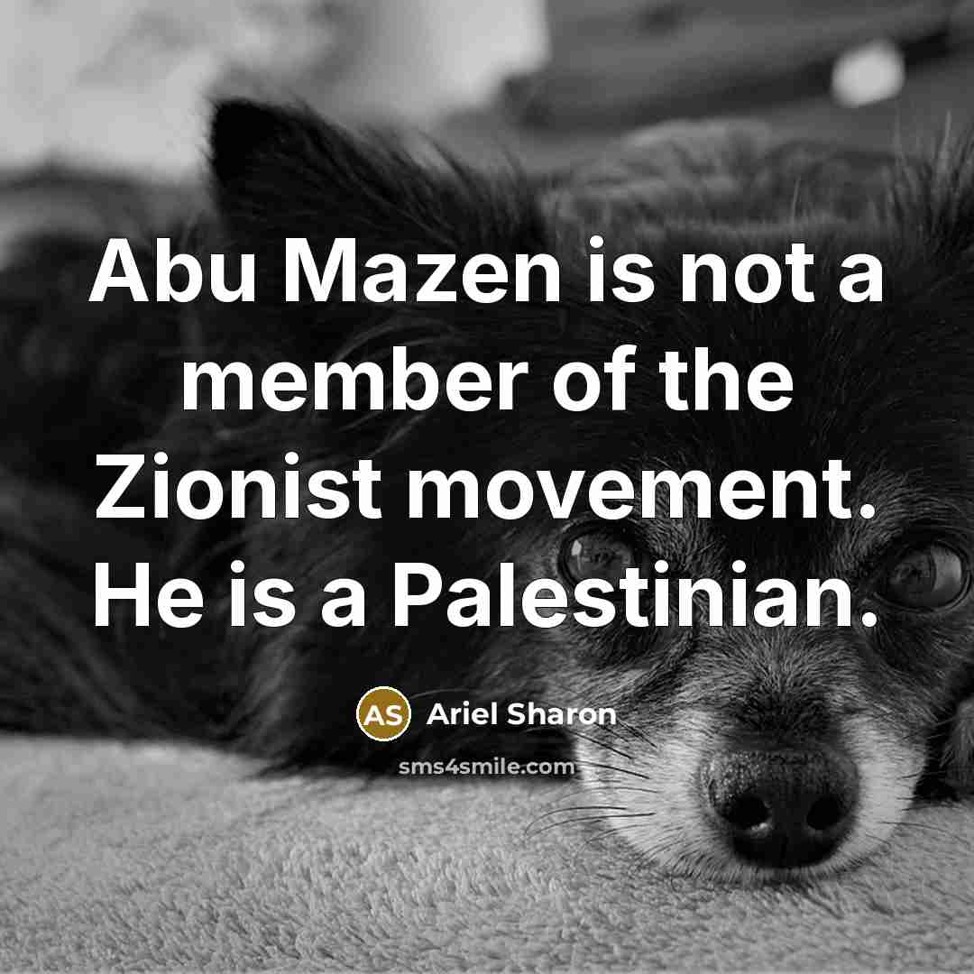 “Abu Mazen is not a member of the Zionist movement.…” quote by Ariel Sharon