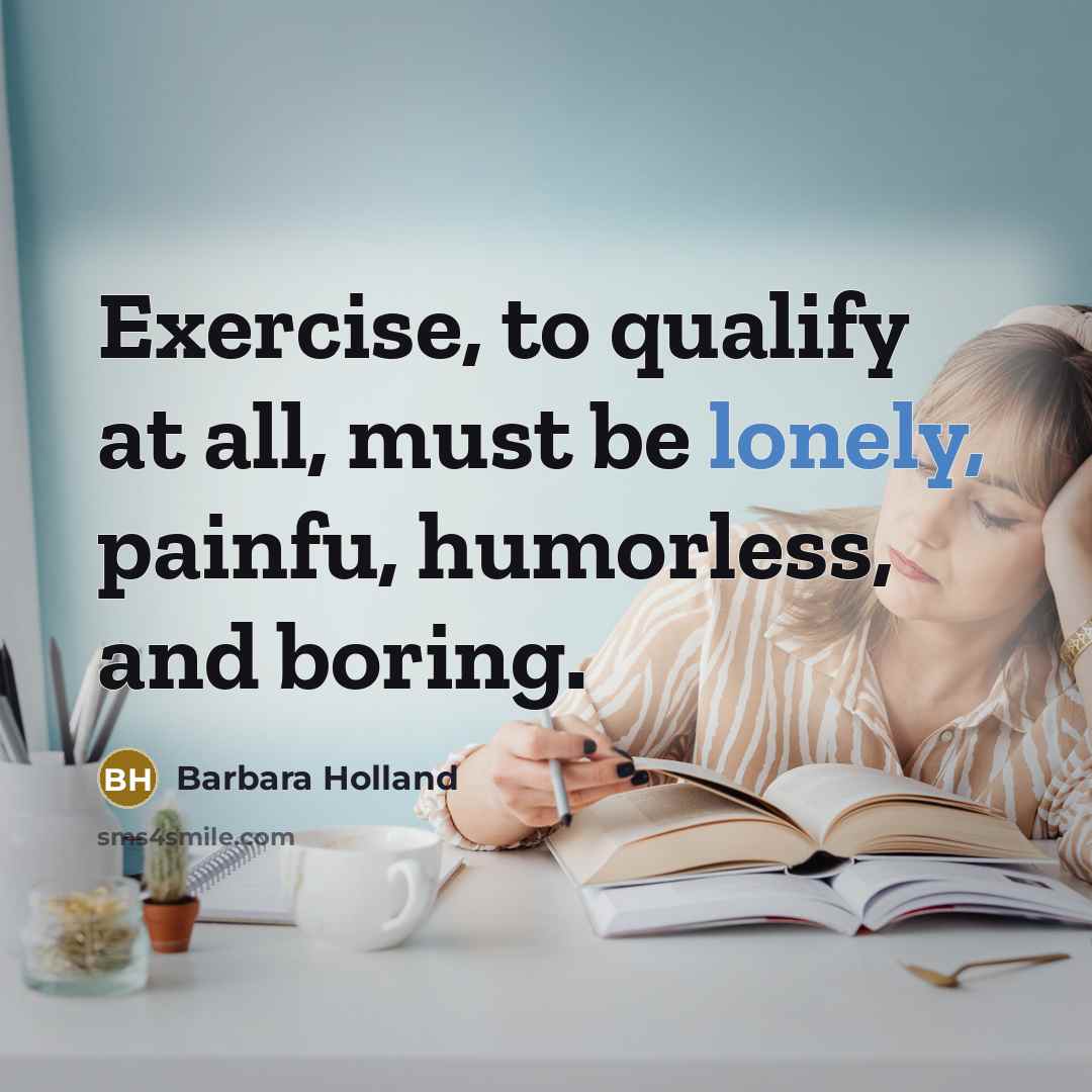 “Exercise, to qualify at all, must be lonely, painfu, humorless,…” quote by Barbara Holland