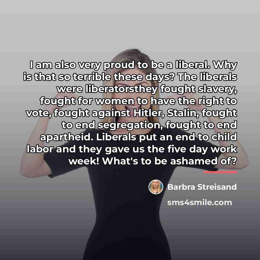 “I am also very proud to be a liberal. Why…” quote by Barbra Streisand