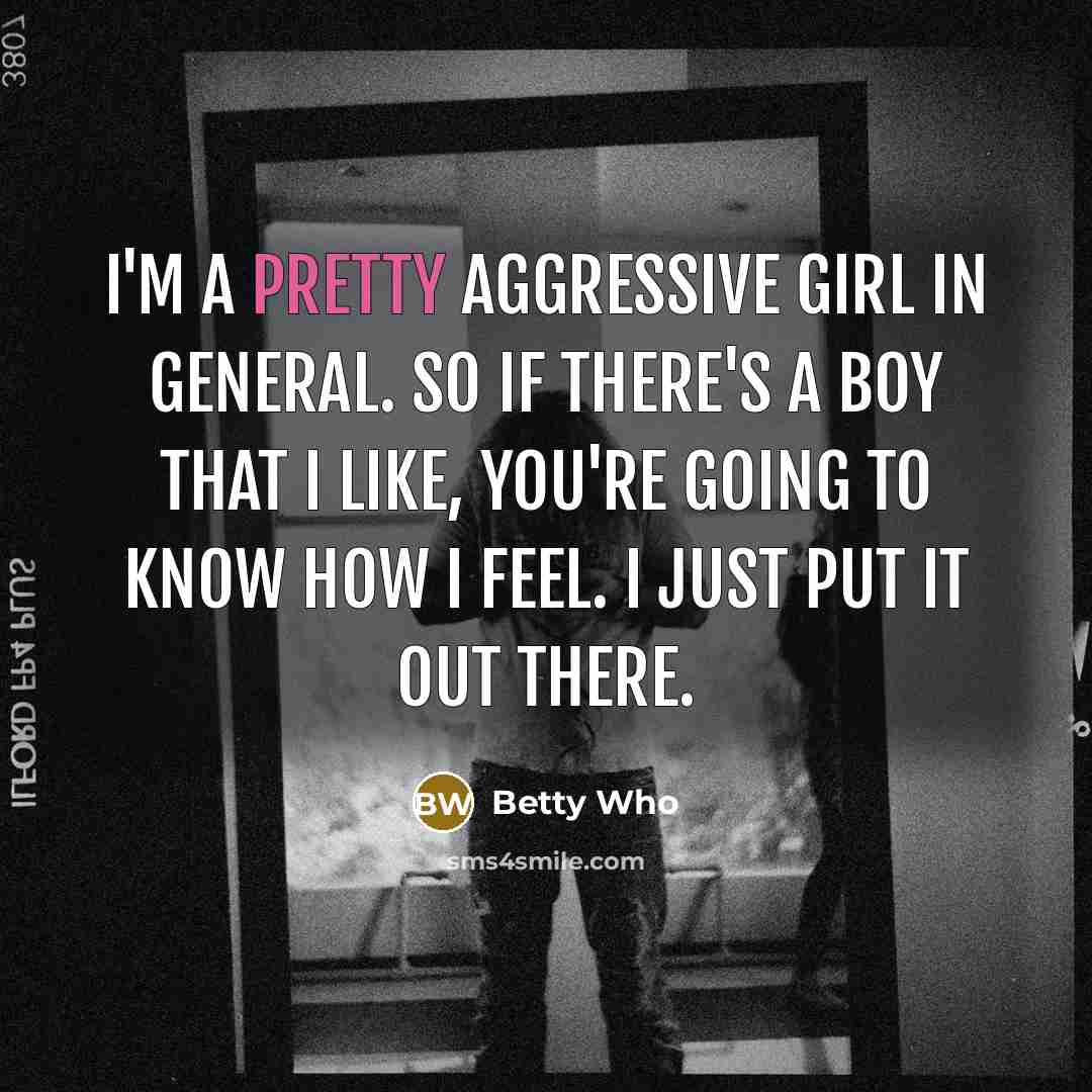 “I'm a pretty aggressive girl in general. So if there's…” quote by Betty Who