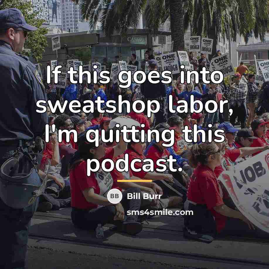 “If this goes into sweatshop labor, I'm quitting this podcast.…” quote by Bill Burr