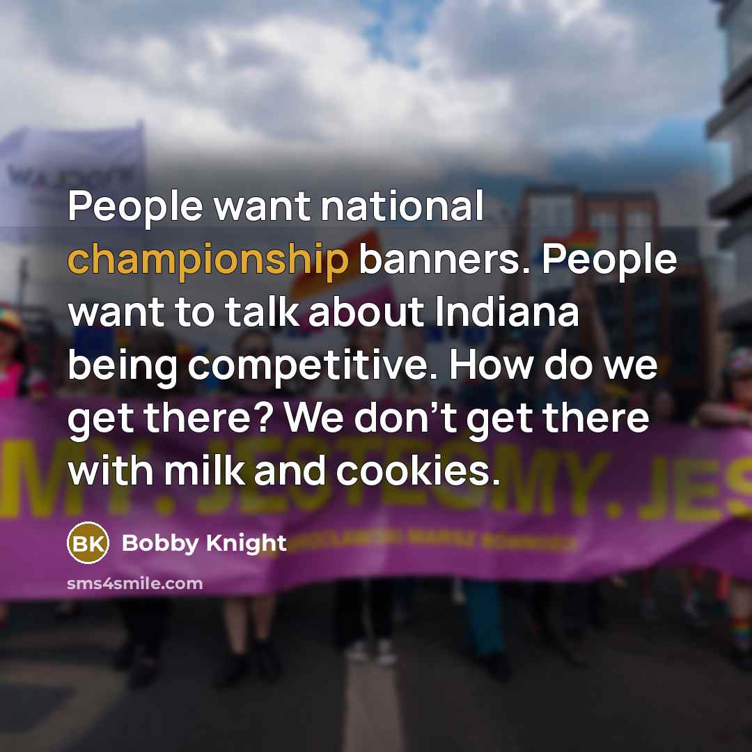 “People want national championship banners. People want to talk about…” quote by Bobby Knight