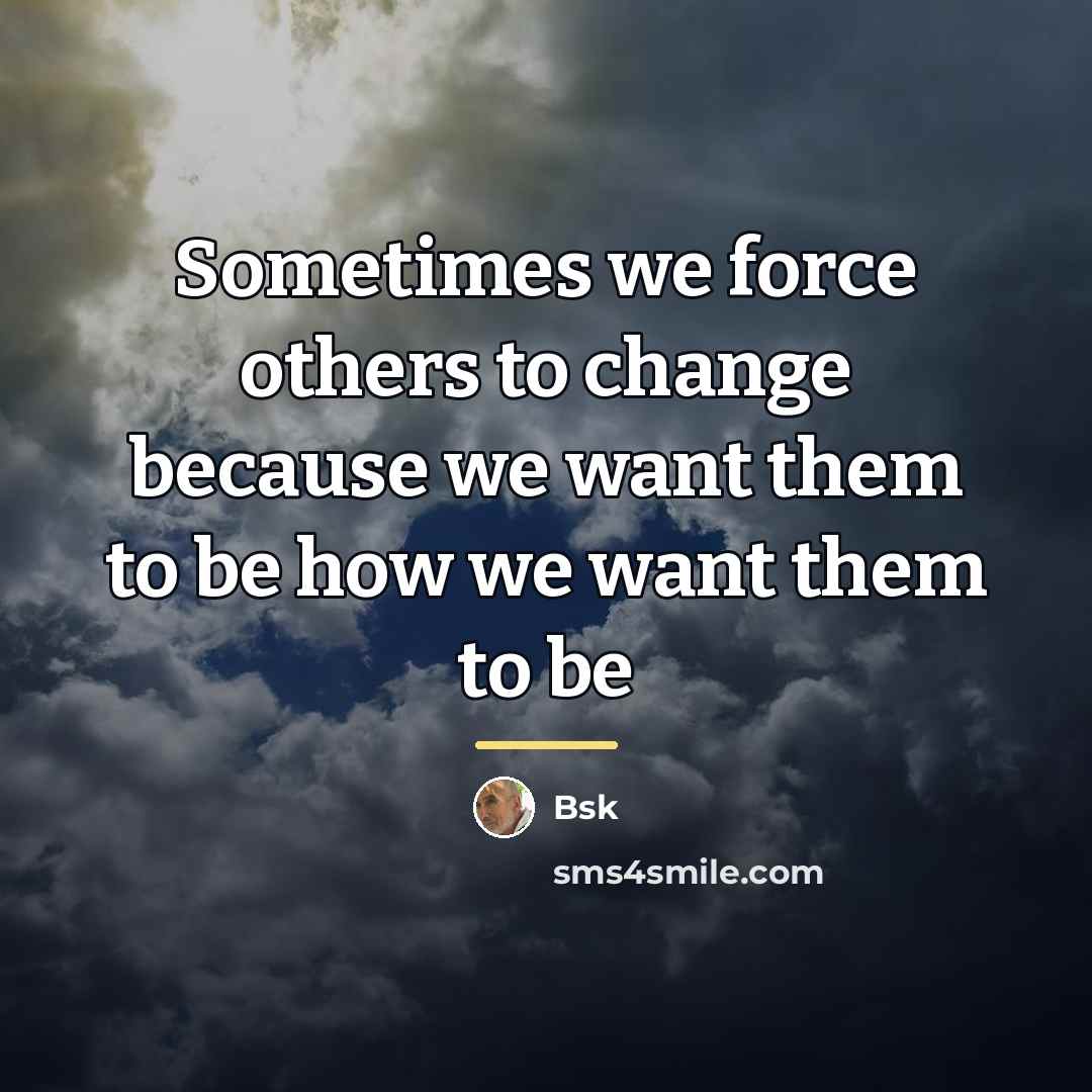 “Sometimes we force others to change because we want them…” quote by Bsk