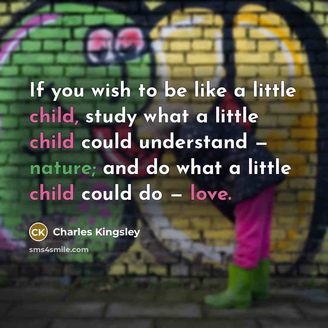 “If you wish to be like a little child, study what a little child could understand — nature; and do what a little child could do — love.” quote by Charles Kingsley