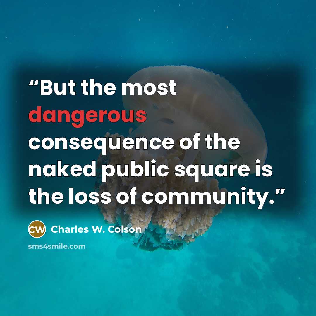 “But the most dangerous consequence of the naked public square is the loss of community.” quote by Charles W. Colson