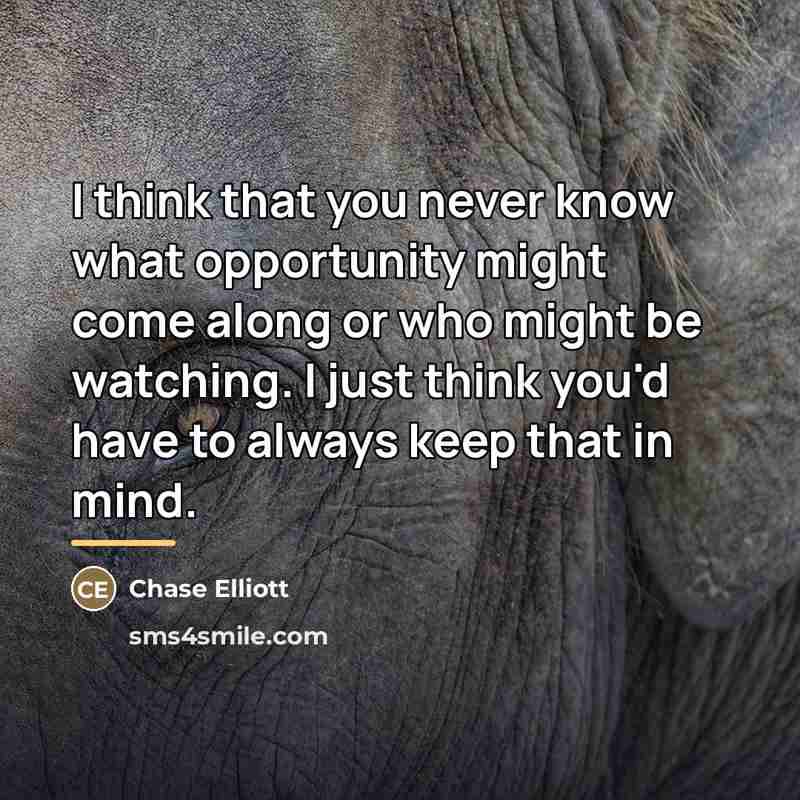 “I think that you never know what opportunity might come…” quote by Chase Elliott