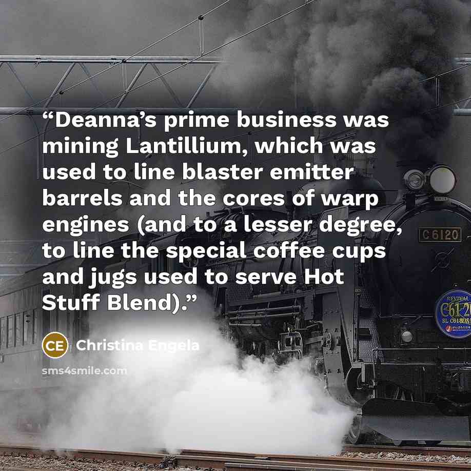 “Deanna’s prime business was mining Lantillium, which was used to line blaster emitter barrels and the cores of warp engines (and to a lesser degree, to line the special coffee cups and jugs used to serve Hot Stuff Blend).” quote by Christina Engela