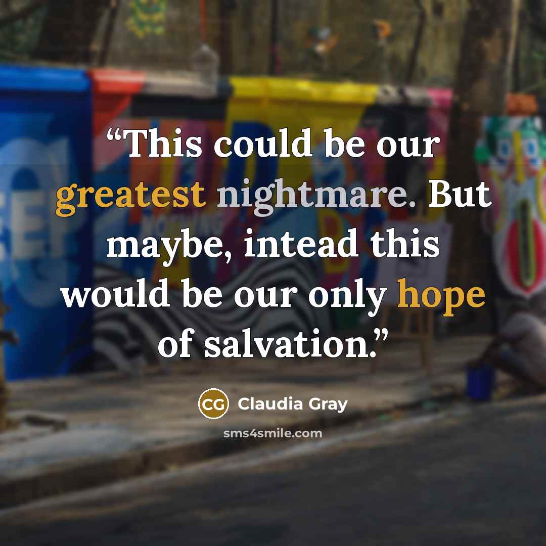 “This could be our greatest nightmare. But maybe, intead this would be our only hope of salvation.” quote by Claudia Gray