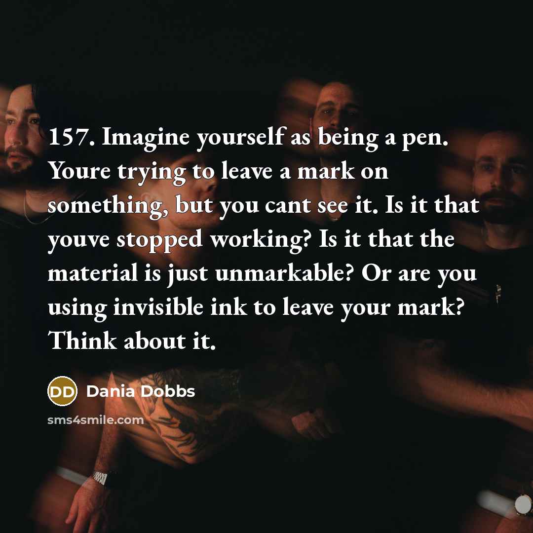 “157. Imagine yourself as being a pen. Youre trying to…” quote by Dania Dobbs