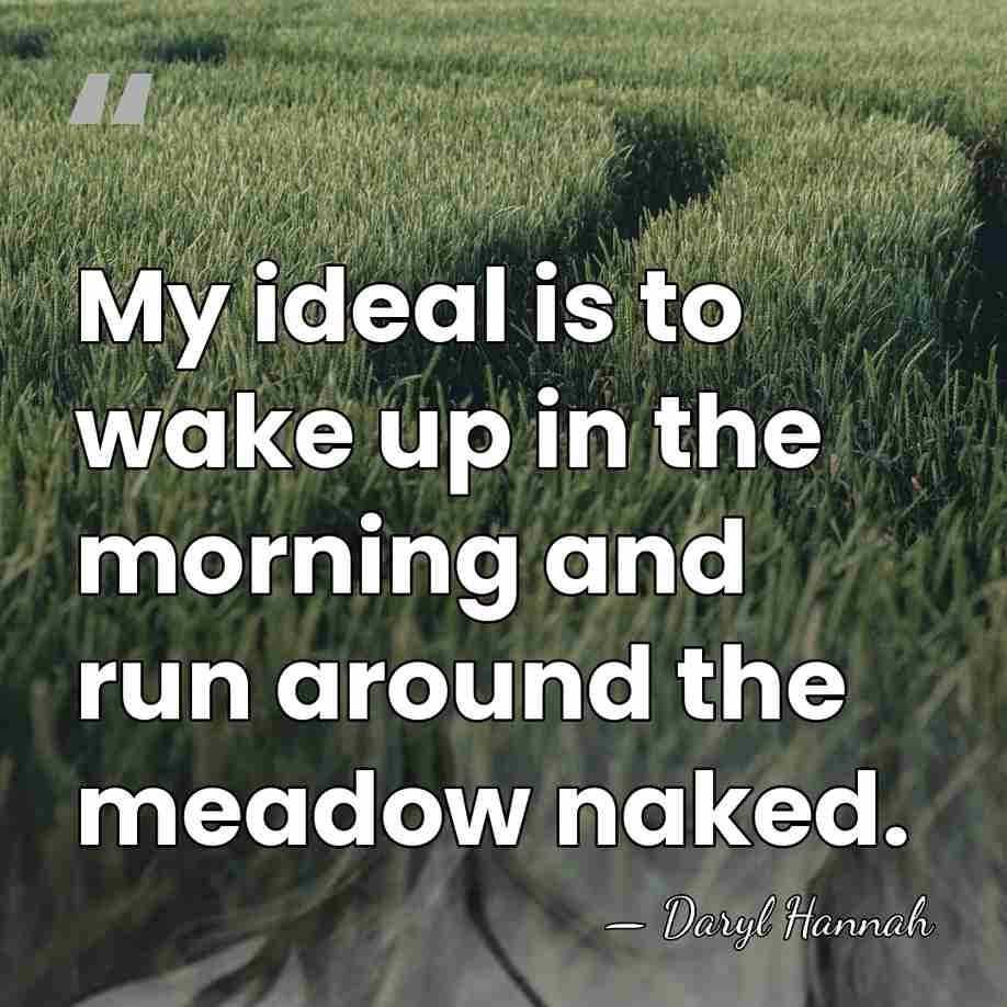 My ideal is to wake up in the morning and run around&hellip; - Daryl Hannah